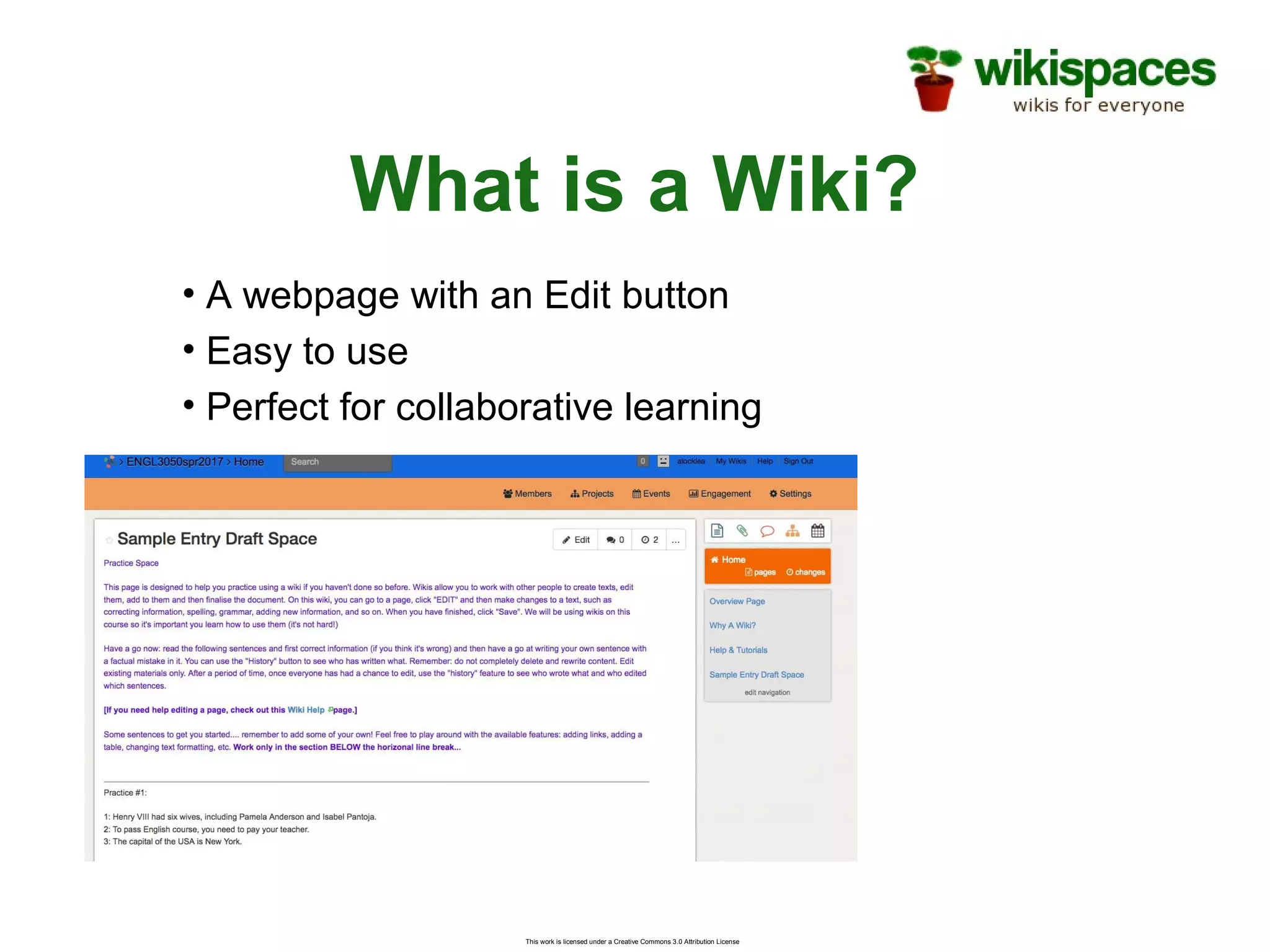 This work is licensed under a Creative Commons 3.0 Attribution License
What is a Wiki?
• A webpage with an Edit button
• Easy to use
• Perfect for collaborative learning
 