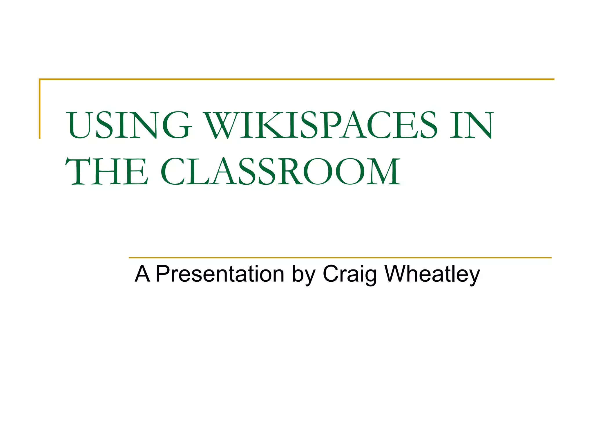 USING WIKISPACES IN THE CLASSROOM A Presentation by Craig Wheatley 