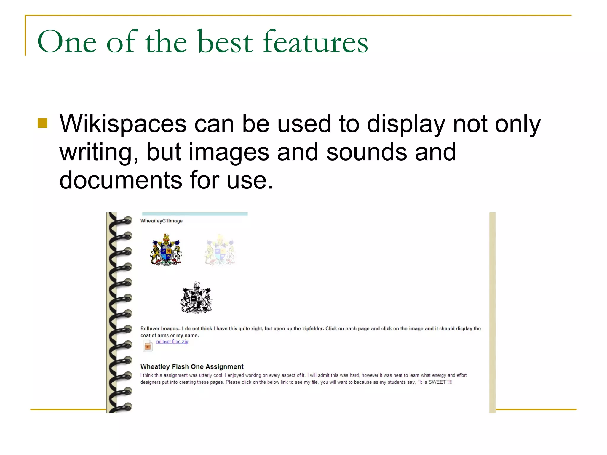 One of the best features Wikispaces can be used to display not only writing, but images and sounds and documents for use. 