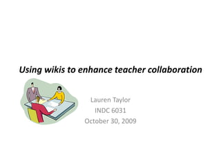 Using wikis to enhance teacher collaboration Lauren Taylor INDC 6031 October 30, 2009 