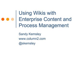 Using Wikis with Enterprise Content and Process Management Sandy Kemsley www.column2.com @skemsley 