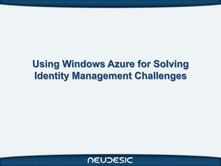 Using Windows Azure for Solving
Identity Management Challenges
 