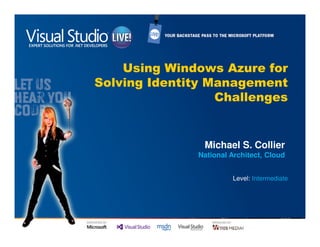 Using Windows Azure for
Solving Identity Management
                  Challenges


                Michael S. Collier
               National Architect, Cloud


                        Level: Intermediate
 