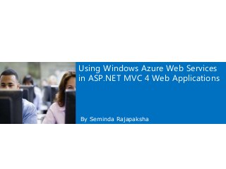 Using Windows Azure Web Services
in ASP.NET MVC 4 Web Applications
By Seminda Rajapaksha
 
