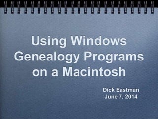 Using Windows
Genealogy Programs
on a Macintosh
Dick Eastman
June 7, 2014
 