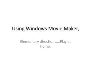 Using Windows Movie Maker,  Elementary directions….Play at home.   