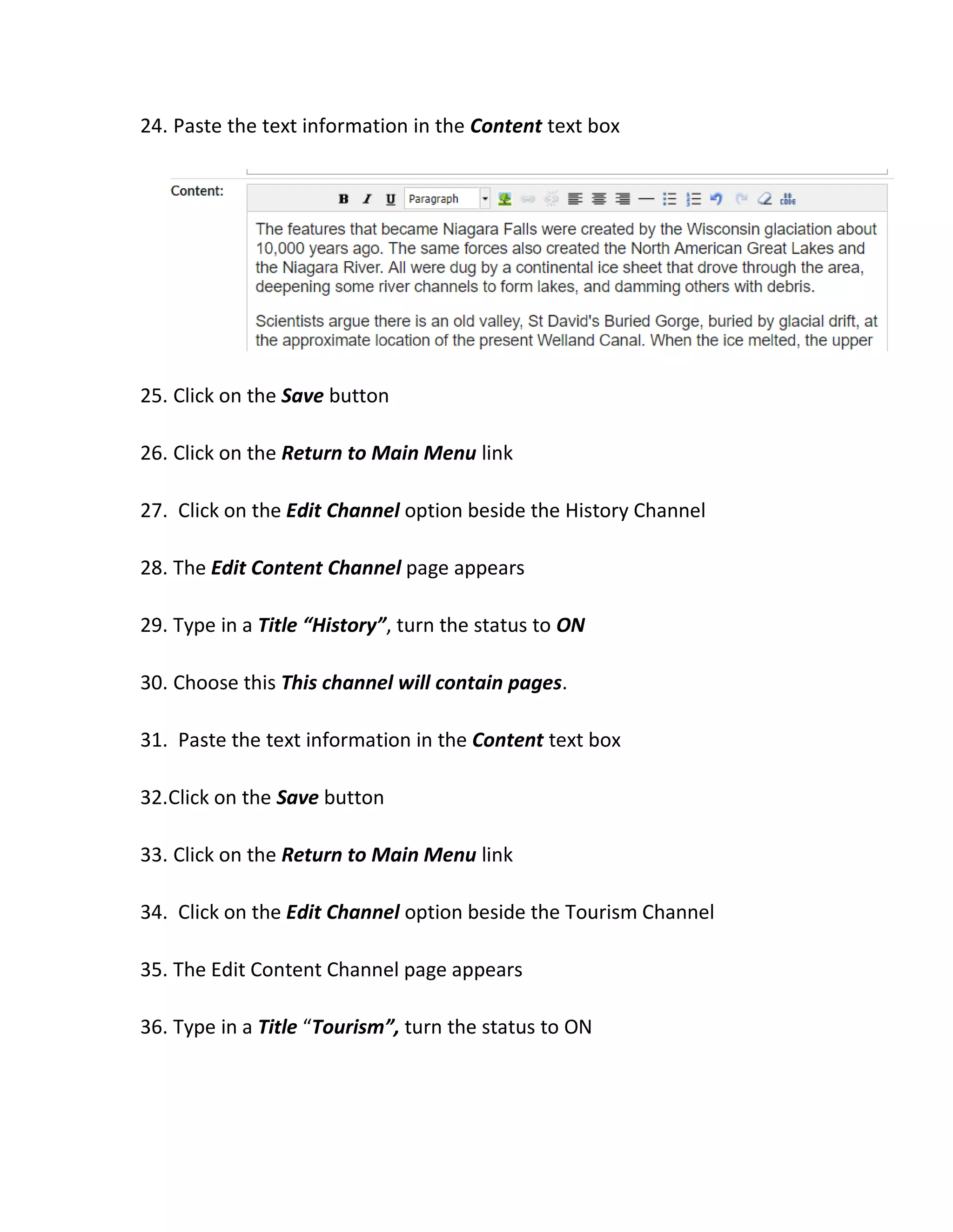 24. Paste the text information in the Content text box
25. Click on the Save button
26. Click on the Return to Main Menu link
27. Click on the Edit Channel option beside the History Channel
28. The Edit Content Channel page appears
29. Type in a Title “History”, turn the status to ON
30. Choose this This channel will contain pages.
31. Paste the text information in the Content text box
32.Click on the Save button
33. Click on the Return to Main Menu link
34. Click on the Edit Channel option beside the Tourism Channel
35. The Edit Content Channel page appears
36. Type in a Title “Tourism”, turn the status to ON
 