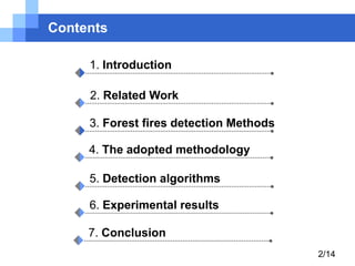 Contents
1. Introduction
2. Related Work
3. Forest fires detection Methods
4. The adopted methodology
5. Detection algorithms
6. Experimental results
7. Conclusion
2/14

 