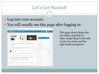 Let’s Get Started!
 Log into your account.
 You will usually see this page after logging in:
This page shows blogs that
you follow and links to
other useful Blog Tools both
on the top menu and the
right-hand navigation.
 