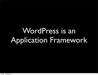 WordPress is an
                  Application Framework


Friday, 17 August 12                      1
 