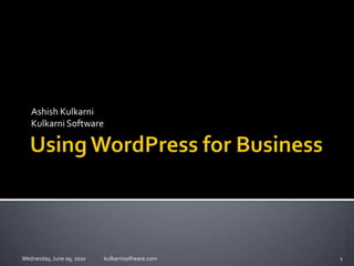 Using WordPress for Business Ashish Kulkarni Kulkarni Software Wednesday, June 09, 2010 kulkarnisoftware.com 1 