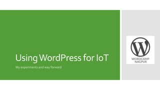 UsingWordPress for IoT
My experiments and way forward
 