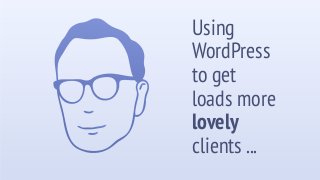Using
WordPress
to get
loads more
lovely
clients ...
 
