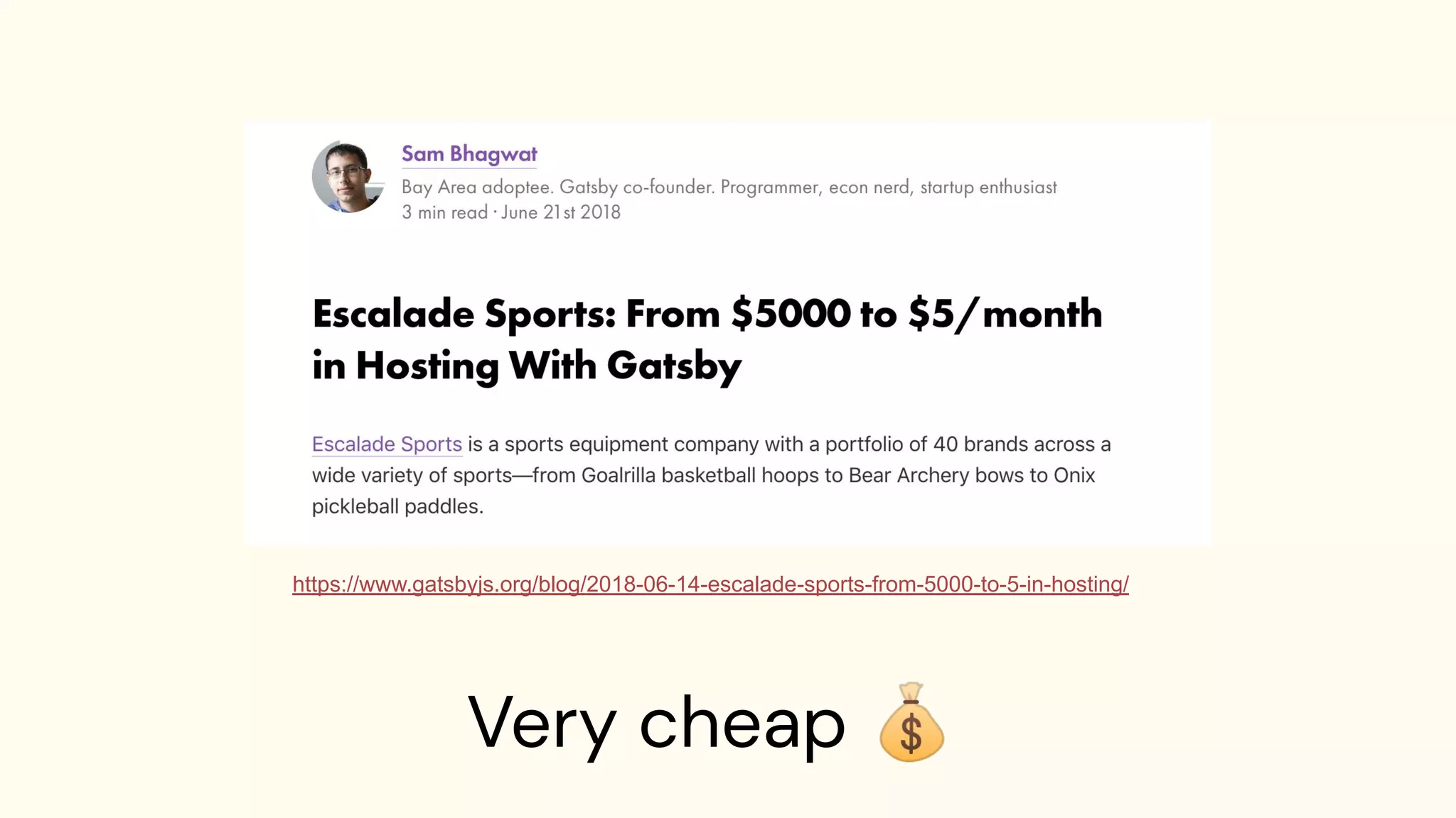 Very cheap 💰
https://www.gatsbyjs.org/blog/2018-06-14-escalade-sports-from-5000-to-5-in-hosting/
 