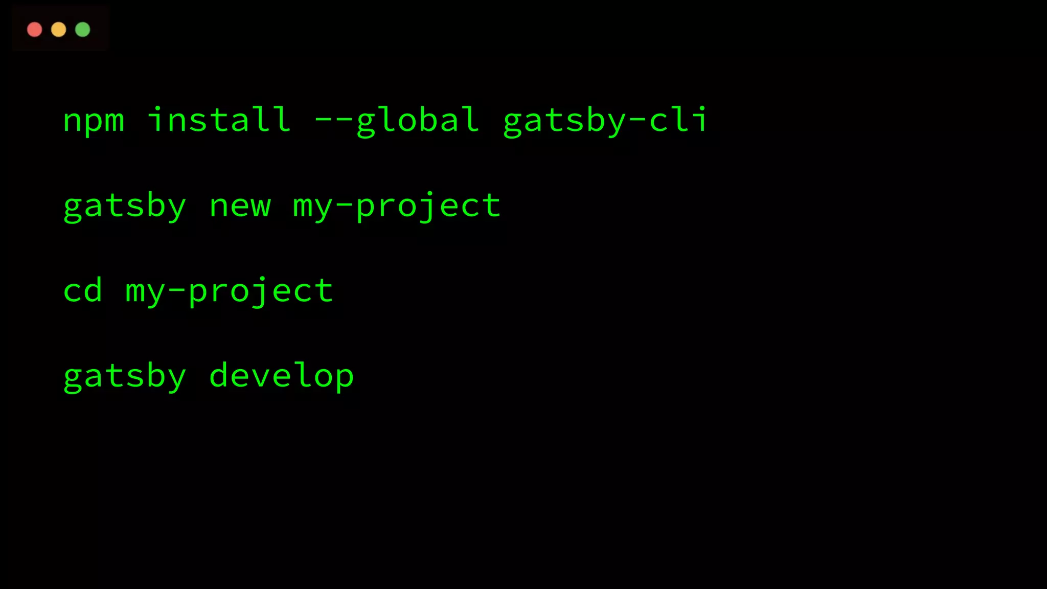 npm install --global gatsby-cli
gatsby new my-project
cd my-project
gatsby develop
 