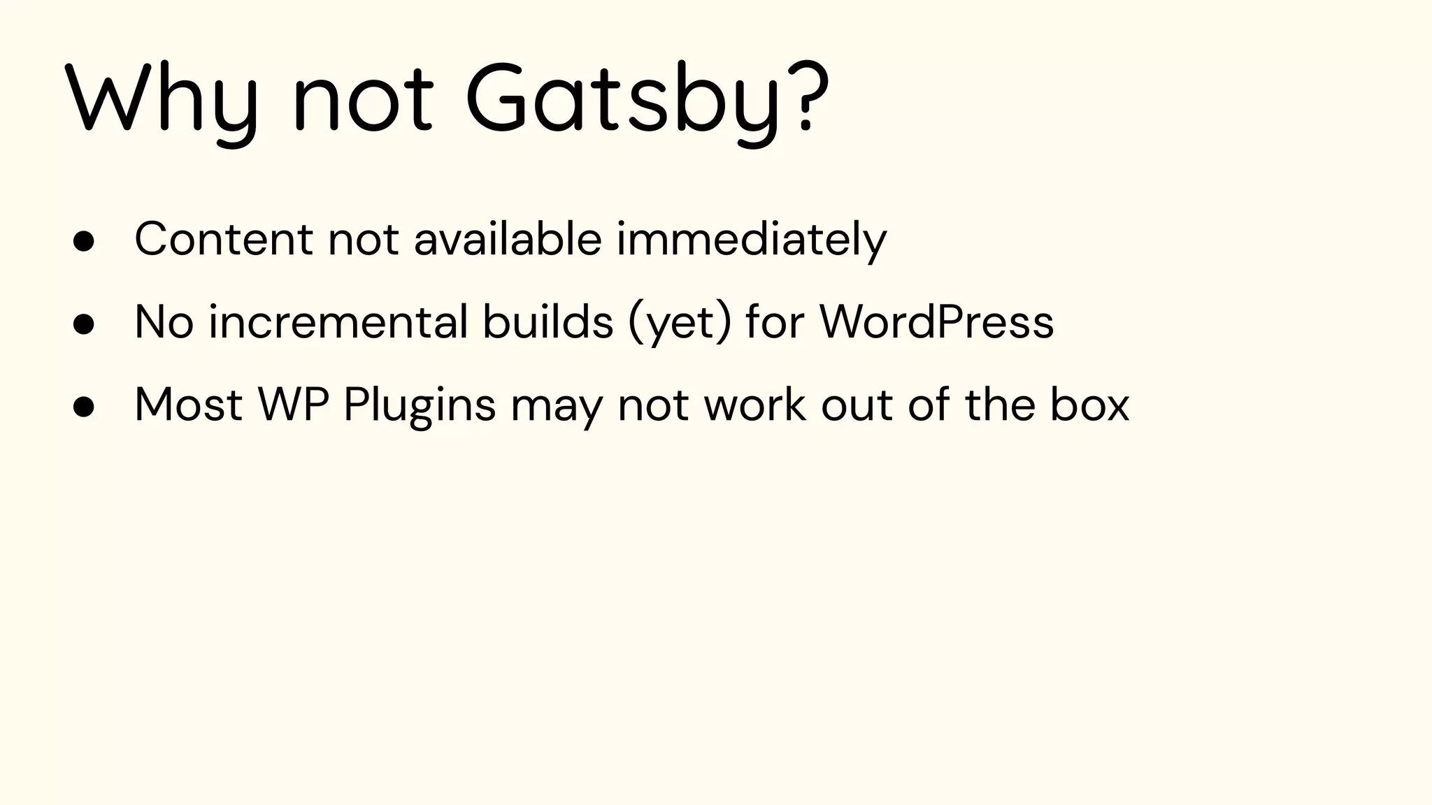 Why not Gatsby?
● Content not available immediately
● No incremental builds (yet) for WordPress
● Most WP Plugins may not work out of the box
 