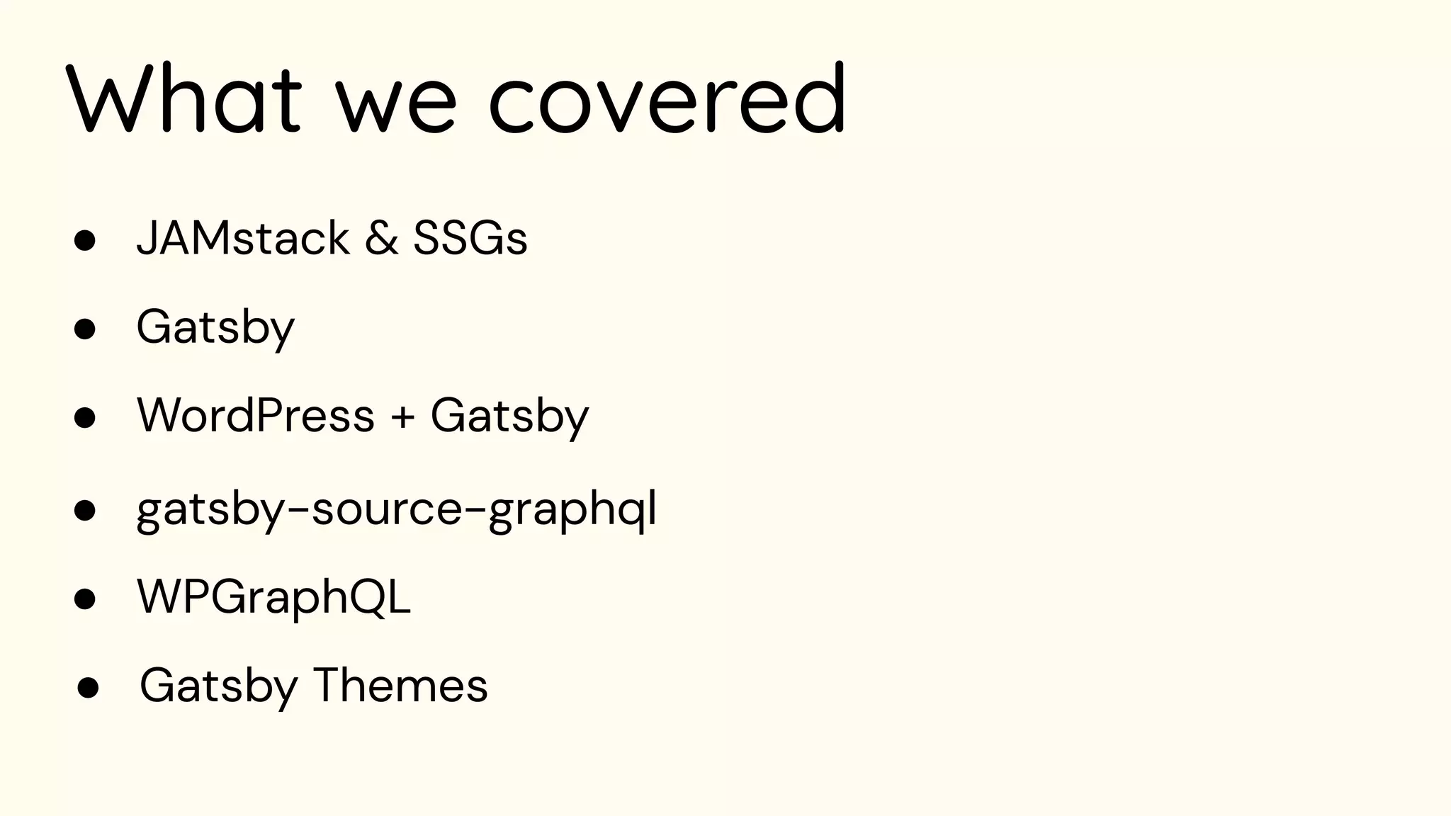 What we covered
● Gatsby
● WordPress + Gatsby
● gatsby-source-graphql
● WPGraphQL
● Gatsby Themes
● JAMstack & SSGs
 