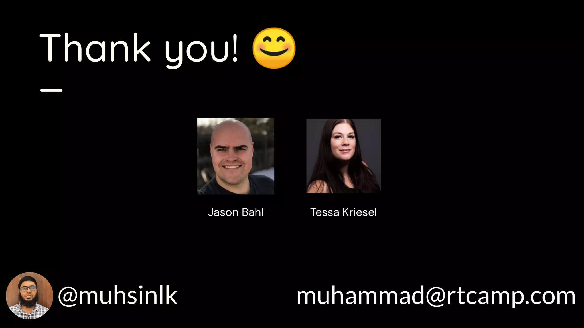 Thank you! 😊
muhammad@rtcamp.com@muhsinlk
_
Jason Bahl Tessa Kriesel
 