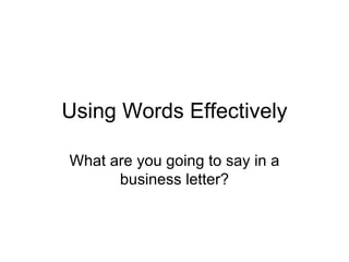 Using Words Effectively What are you going to say in a business letter? 