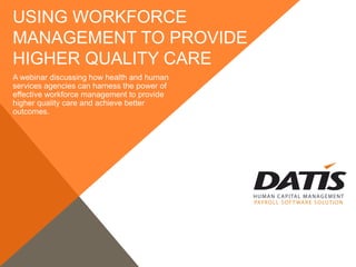 USING WORKFORCE
MANAGEMENT TO PROVIDE
HIGHER QUALITY CARE
A webinar discussing how health and human
services agencies can harness the power of
effective workforce management to provide
higher quality care and achieve better
outcomes.
 