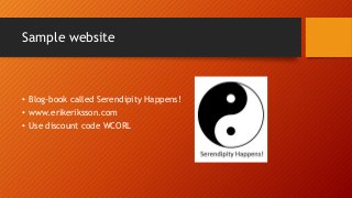 Sample website 
• Blog-book called Serendipity Happens! 
• www.erikeriksson.com 
• Use discount code WCORL 
 