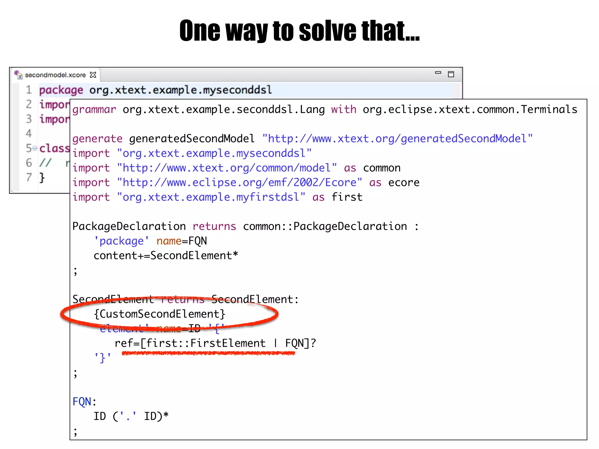 One way to solve that…
grammar org.xtext.example.seconddsl.Lang with org.eclipse.xtext.common.Terminals
generate generatedSecondModel "http://www.xtext.org/generatedSecondModel"
import "org.xtext.example.myseconddsl"
import "http://www.xtext.org/common/model" as common
import "http://www.eclipse.org/emf/2002/Ecore" as ecore
import "org.xtext.example.myfirstdsl" as first
PackageDeclaration returns common::PackageDeclaration :
'package' name=FQN
content+=SecondElement*
;
SecondElement returns SecondElement:
{CustomSecondElement}
'element' name=ID '{'
ref=[first::FirstElement | FQN]?
'}'
;
FQN:
ID ('.' ID)*
;
 