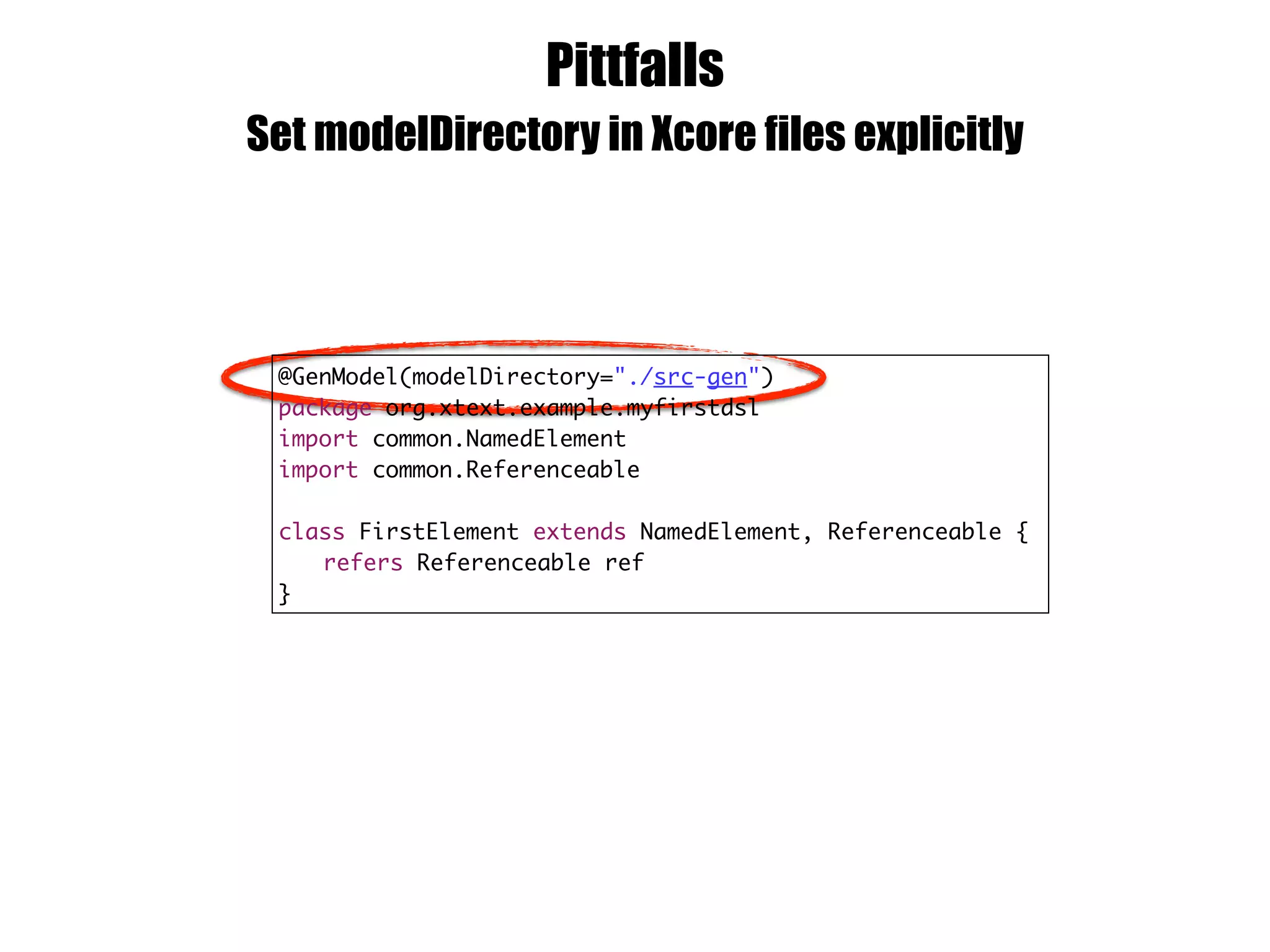 Pittfalls
Set modelDirectory in Xcore files explicitly
@GenModel(modelDirectory="./src-gen")
package org.xtext.example.myfirstdsl
import common.NamedElement
import common.Referenceable
class FirstElement extends NamedElement, Referenceable {
refers Referenceable ref
}
 