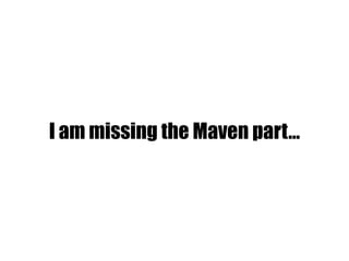 I am missing the Maven part…
 