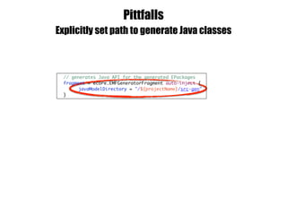 Pittfalls
Explicitly set path to generate Java classes
// generates Java API for the generated EPackages
fragment = ecore.EMFGeneratorFragment auto-inject {
javaModelDirectory = "/${projectName}/src-gen"
}
 