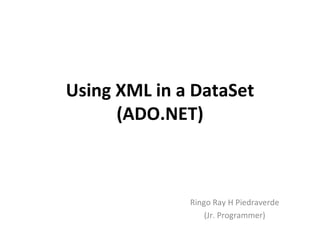 Using XML in a DataSet
      (ADO.NET)



              Ringo Ray H Piedraverde
                  (Jr. Programmer)
 