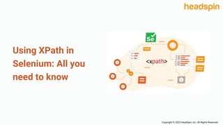 Using XPath in
Selenium: All you
need to know
Copyright © 2023 HeadSpin, Inc. All Rights Reserved.
 