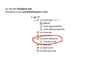 So, the file Transform.xslt
should be in our src/main/resource folder
 