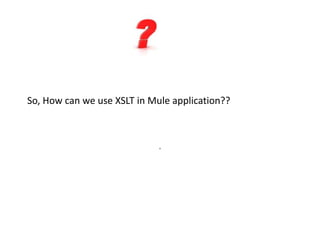 So, How can we use XSLT in Mule application??
.
 