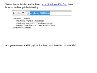 To test the application we hit the url http://localhost:8081/test in our
browser and we get the following :-
And you can see the XML payload has been transferred to this new XML
 