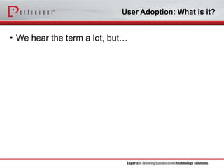 User Adoption: What is it?

• We hear the term a lot, but…

 