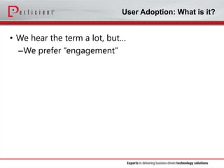 User Adoption: What is it?

• We hear the term a lot, but…
–We prefer “engagement”

 