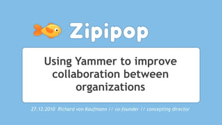 Using Yammer to improve
      collaboration between
           organizations
27.12.2010 Richard von Kaufmann // co-founder // concepting director
 