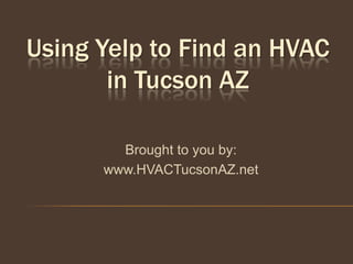 Using Yelp to Find an HVAC
       in Tucson AZ

        Brought to you by:
      www.HVACTucsonAZ.net
 