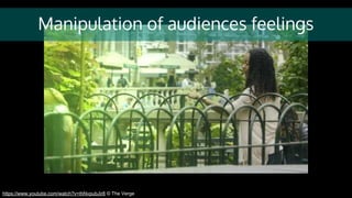 Manipulation of audiences feelings
https://www.youtube.com/watch?v=thNvpubJir8 © The Verge
 