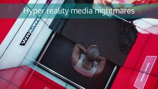 Hyper reality media nightmares
 
