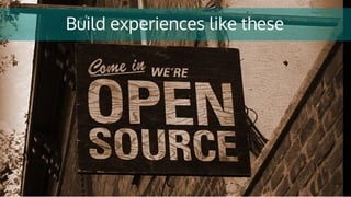 Build experiences like these
 