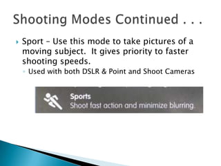    Sport – Use this mode to take pictures of a
    moving subject. It gives priority to faster
    shooting speeds.
    ◦...