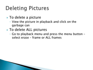    To delete a picture
    ◦ View the picture in playback and click on the
      garbage can
   To delete ALL pictures
 ...
