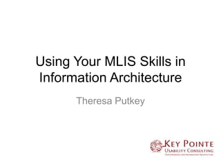Using Your MLIS Skills in
Information Architecture
      Theresa Putkey
 