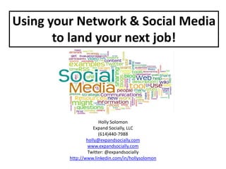 Using your Network & Social Media
       to land your next job!




                       Holly Solomon
                    Expand Socially, LLC
                      (614)440-7988
                 holly@expandsocially.com
                 www.expandsocially.com
                 Twitter: @expandsocially
         http://www.linkedin.com/in/hollysolomon
 