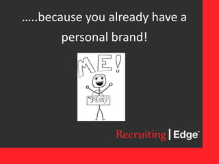 …..because you already have a
personal brand!
 