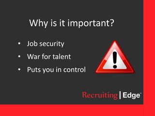 Why is it important?
• Job security
• War for talent
• Puts you in control
 