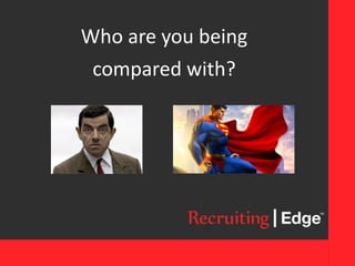 Who are you being
compared with?
 