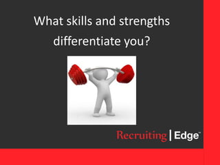 What skills and strengths
differentiate you?
 