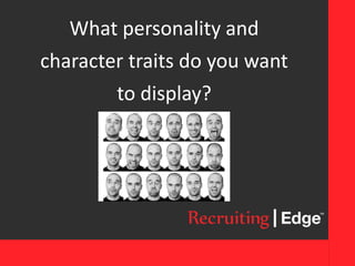 What personality and
character traits do you want
to display?
 